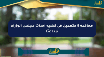 محاكمة 9 متهمين في قضية أحداث مجلس الوزراء تبدأ غدًا